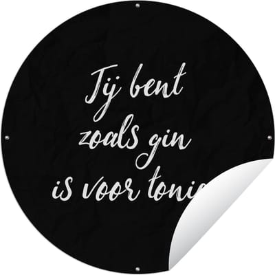 Tuincirkel Jij bent zoals gin is voor tonic - Spreuken - Drank - Quotes - Gin - 60x60 cm - Ronde Tuinposter - Buiten
