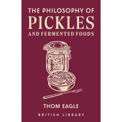 The Philosophy Of Pickles And Fermented Foods - Philosphies - Thom Eagle