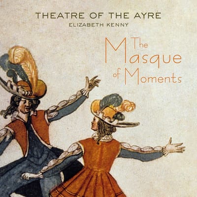 Theatre Of The Ayre, Elizabeth Kenny - The Masque Of Moments (CD)