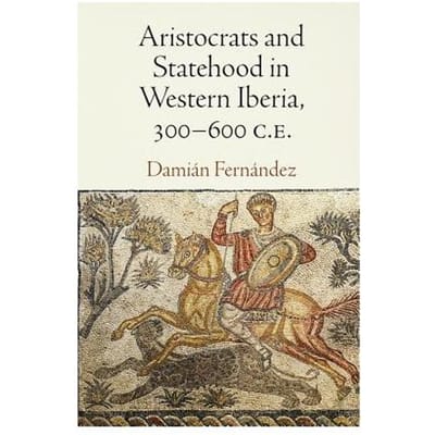 Aristocrats And Statehood In Western Iberia, 300-600 C.E. - Damian Fernandez