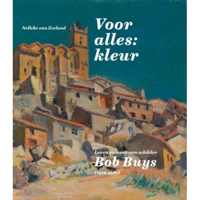 Leven En Werk Van Bob Buys (1912-1970) - Nelleke van Zeeland