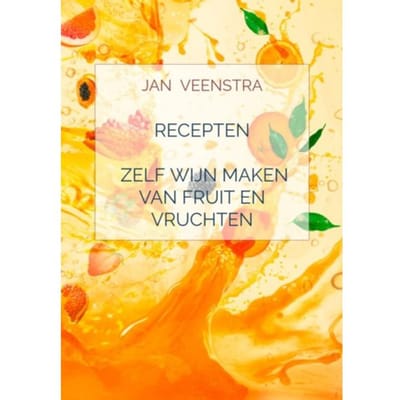 Recepten 'Zelf Wijn Maken Van Fruit En Vruchten'. - Jan Veenstra