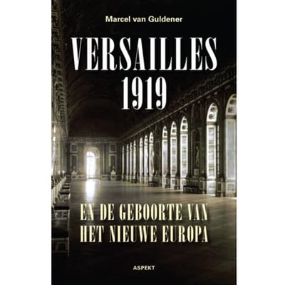 Versailles 1919 En De Geboorte Van Het Nieuwe Europa - Marcel van Guldener