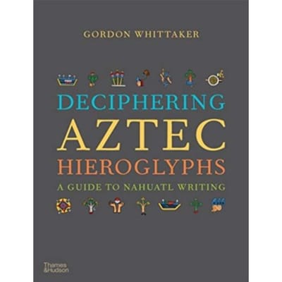 Deciphering Aztec Hieroglyphs - Gordon Whittaker