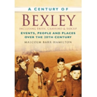 A Century Of Bexley Including Erith, Crayford And Sidcup - Malcolm Barr-Hamilton