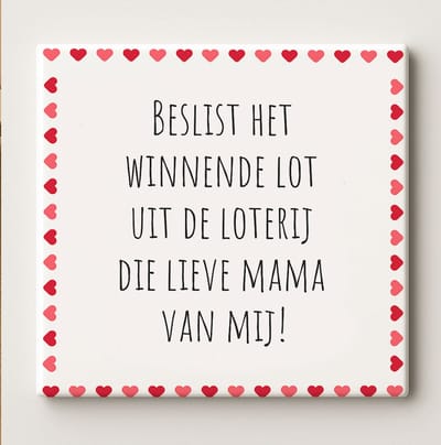 Keramische Tegel 15x15cm – “Beslist Het Winnende Lot Uit De Loterij, Die Lieve Mama Van Mij!” – Hartjes Rand Ontwerp – Moederdag Cadeau
