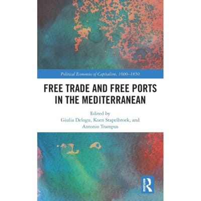Free Trade And Free Ports In The Mediterranean - Political Economies Of Capitalism, 1600-1850