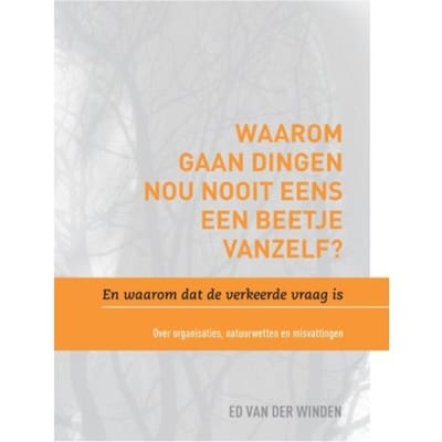 Waarom Gaan Dingen Nou Nooit Eens Een Beetje Vanzelf? En Waarom Dat De Verkeerde Vraag Is. - Ed van der Winden