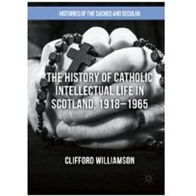The History Of Catholic Intellectual Life In Scotland, 1918-1965 - Williamson Clifford