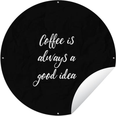 Tuincirkel Quote - Koffie - Coffee is always a good idea - Spreuken - 60x60 cm - Ronde Tuinposter - Buiten