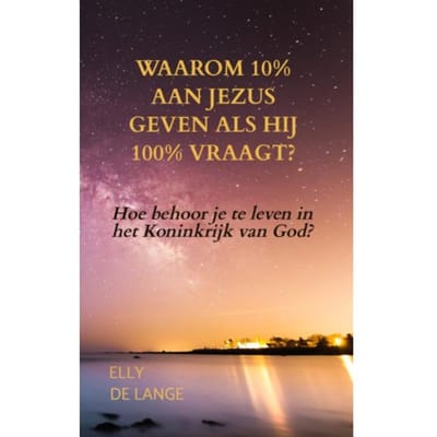 Waarom 10% Aan Jezus Geven Als Hij 100% Vraagt? - Elly de Lange