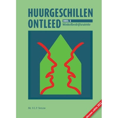 Huurgeschillen Ontleed. Deel 3: Winkelbedrijfsruimte - Huurgeschillen Ontleed - F.C.P. Teeuw