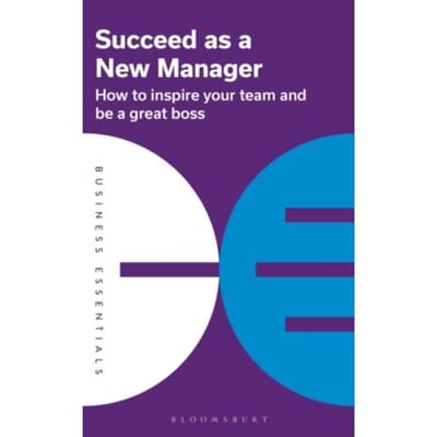Succeed As A New Manager - Business Essentials - Bloomsbury Publishing PLC