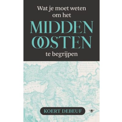 Wat Je Moet Weten Om Het Midden-Oosten Te Begrijpen - Koert Debeuf