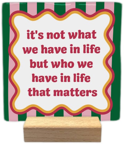 It's not what we have in life but who we have in life that matters - Keramische decoratie tegel met tekst