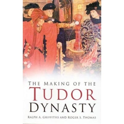 The Making Of The Tudor Dynasty: Classic Histories Series - Classic Histories Series - Ralph A. Griffiths