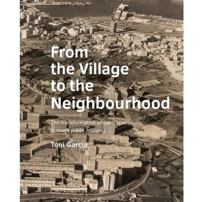 From The Village To The Neighbourhood - A+Be Architecture And The Built Environment - Toni García