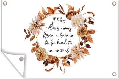 Muurdecoratie Quotes - Dieren - Spreuken - It takes nothing away from a human to be kind to an animal - 180x120 cm - Tuinposter - Tuindoek