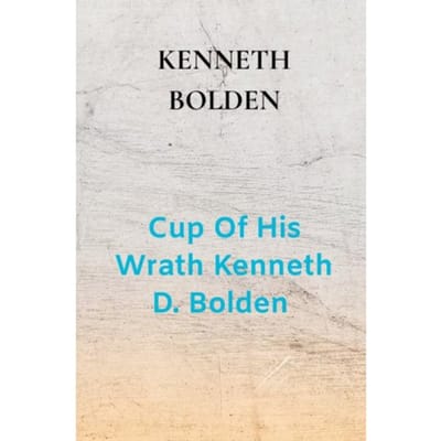 Cup Of His Wrath Kenneth D. Bolden - Kenneth Bolden