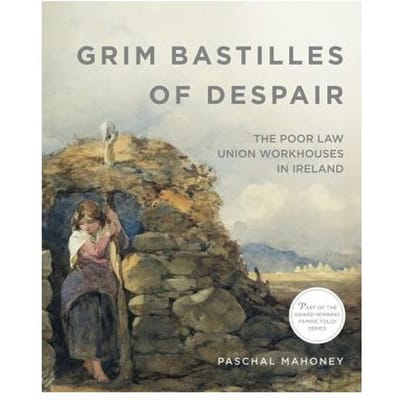 Grim Bastilles Of Despair: The Poor Law Union Workhouses In Ireland - Paschal Mahoney