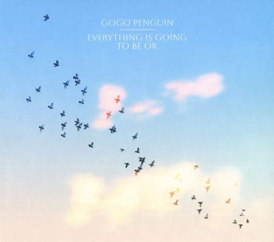 Everything Is Going To Be Ok - Gogo Penguin