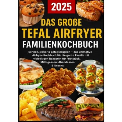 Das Große Tefal Airfryer Familienkochbuch: 300 Einfache & Gesunde Rezepte Für Die - Lisa Becker