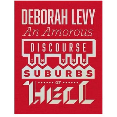 An Amorous Discourse In The Suburbs Of Hell - Deborah Levy
