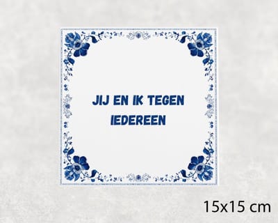 Spreuk tegel 15x15 cm Jij en ik tegen iedereen