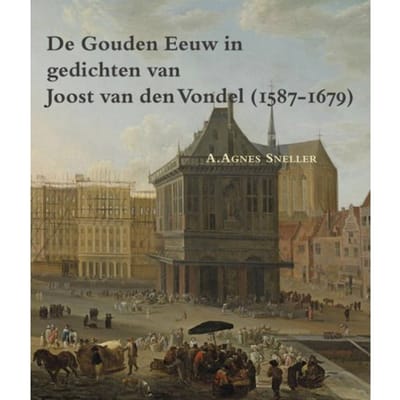 De Gouden Eeuw In Gedichten Van Joost Van Den Vondel (1587-1679) - Zeven Provincien Reeks - A. Agnes Sneller