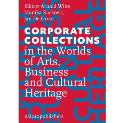 Corporate Collecting In The Worlds Of Arts, Business And Cultural Heritage - Arnold Witte