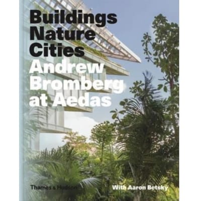 Andrew Bromberg At Aedas: Buildings, Nature, Cities - Aaron Betsky