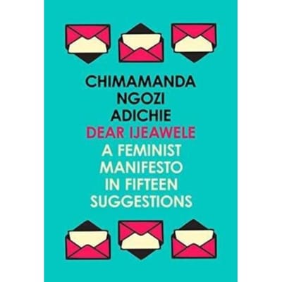 Dear Ijeawele, Or A Feminist Manifesto In Fifteen Suggestions - Chimamanda Ngozi Adichie