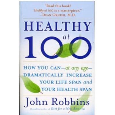 Healthy at 100 : the scientifically proven secrets of the world's healthiest and longest-lived - John Robbins