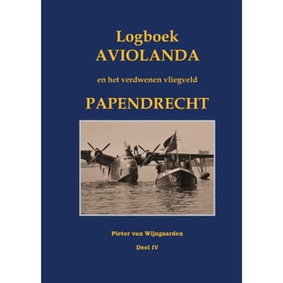 Logboek Aviolanda En Het Verdwenen Vliegveld Papendrecht Deel Iv - Pieter van Wijngaarden