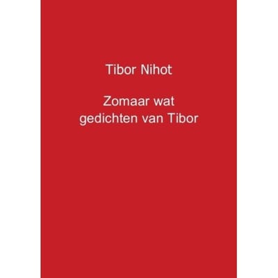 Zomaar Wat Gedichten Van Tibor - Tibor Nihot