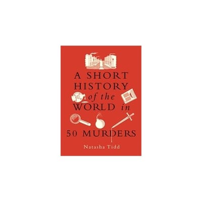 A Short History Of The World In 50 Murders - Natasha Tidd