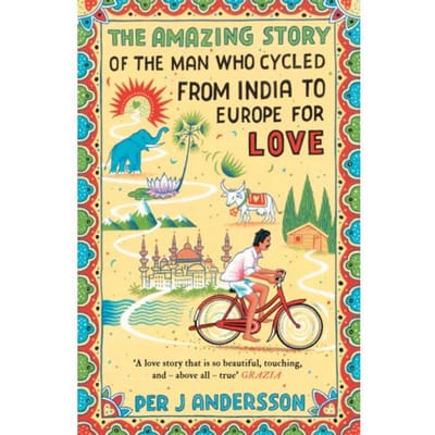 The Amazing Story Of The Man Who Cycled From India To Europe For Love - Per J Andersson