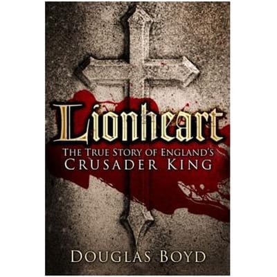 Lionheart : The True Story Of England's Crusader King - Douglas Boyd