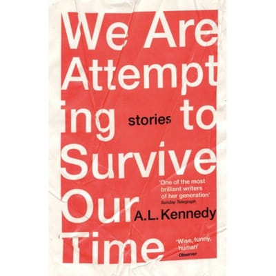 We Are Attempting To Survive Our Time - A.L. Kennedy