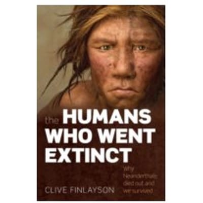 The Humans Who Went Extinct : Why Neanderthals Died Out and We Survived - Clive Finlayson