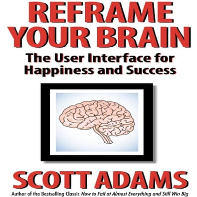 Recadrez votre cerveau: L'Interface Utilisateur pour le Bonheur et le Succès (La série sur le succès de Scott Adams)