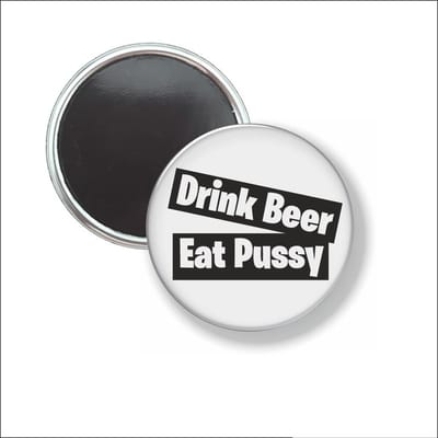 Button Met Magneet 58 MM - Drink Beer Eat Pussy - NIET VOOR KLEDING