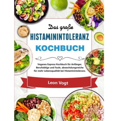 Das Große Histaminintoleranz Kochbuch - Leon Vogt