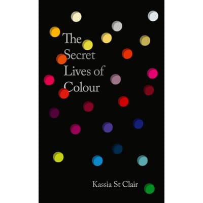 The Secret Lives Of Colour - Kassia St Clair