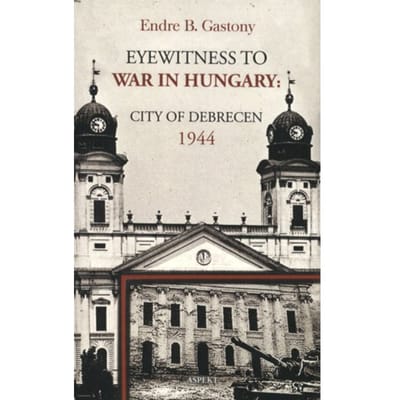 Eyewitness To The War In Hungary - Endre B. Gastony