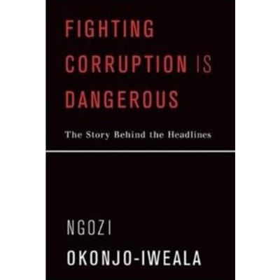 Fighting corruption is dangerous : the story behind the headlines - Ngozi Okonjo-Iweala
