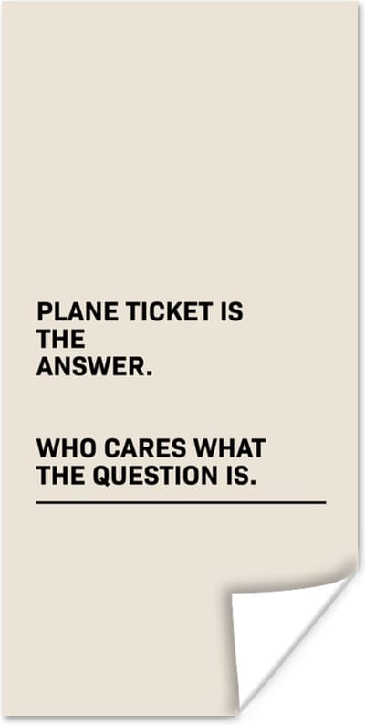 Poster Spreuken - Quotes - Plane ticket is the answer - Who cares what the question is - Vliegtuig - 80x160 cm