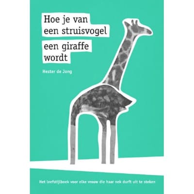 Hoe Je Van Een Struisvogel Een Giraffe Wordt - Hester de Jong