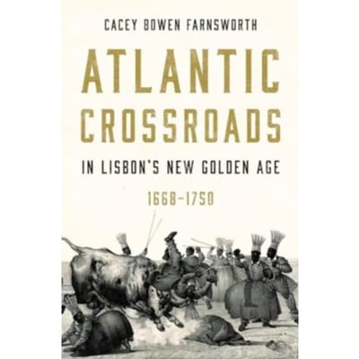 Atlantic Crossroads In Lisbon’s New Golden Age, 1668-1750 - Iberian Encounter And Exchange, - Cacey Bowen (Brigham Young Unive