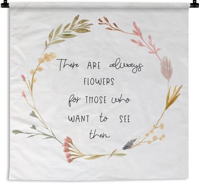 Wandkleed - Wanddoek - There are always flowers for those who want to see them - Spreuken - Quotes - 180x180 cm - Wandtapijt
